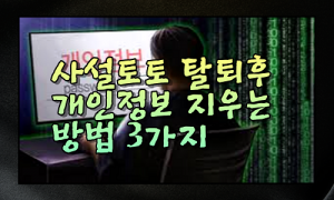 사설토토 탈퇴 후 나의정보 깔끔하게 지우는 방법 3가지