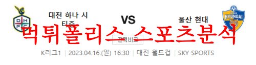 4월16일 K리그 대전 하나시티즌 울산현대 축구단 국내축구 분석 먹튀폴리스