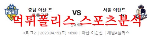 4월15일 K리그2 충남아산 프로축구단 서울이랜드FC 축구 프리뷰 먹튀폴리스