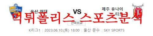 6월10일 K리그 울산현대축구단 제주유나이티드FC 국내 축구분석 먹튀폴리스