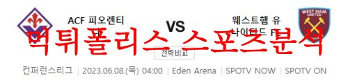 6월8일 UEFA유로파 컨퍼런스 ACF피오렌티나 웨스트햄 축구분석 먹튀폴리스