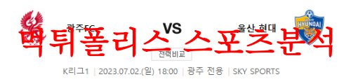 7월2일 K리그 광주FC 울산현대축구단 주말 국축 프리뷰 및 분석 먹튀폴리스