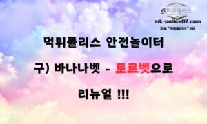 먹튀폴리스 안전놀이터 [(구) 바나나벳 – 토르벳] 리뉴얼 안내!!
