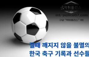 절때 깨지지 않을 불멸의 한국 축구 기록과 선수들