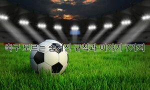 축구 모르는 숨겨진 규칙과 이야기 7가지
