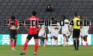 한국 코트디부아르 0-4 대패 총정리 | 1000번째 A매치 참사, 오스트리아전 반전 가능한가 2026