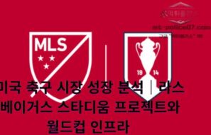 미국 축구 시장 성장 분석｜라스베이거스 스타디움 프로젝트와 월드컵 인프라 확대