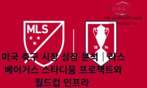 미국 축구 시장 성장 분석｜라스베이거스 스타디움 프로젝트와 월드컵 인프라 확대