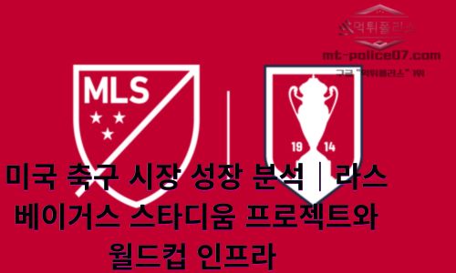 미국 축구 시장 성장 분석｜라스베이거스 스타디움 프로젝트와 월드컵 인프라 확대