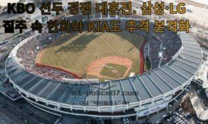 KBO 선두 경쟁 대혼전. 삼성·LG 질주 속 한화와 KIA도 추격 본격화