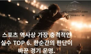 스포츠 역사상 가장 충격적인 실수 TOP 6. 한순간의 판단이 바꾼 경기 운명