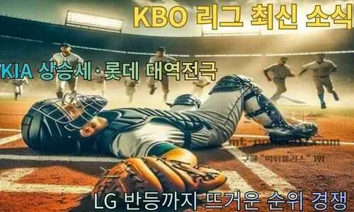 KBO 리그 최신 소식 | KIA 상승세·롯데 대역전극·LG 반등까지 뜨거운 순위 경쟁